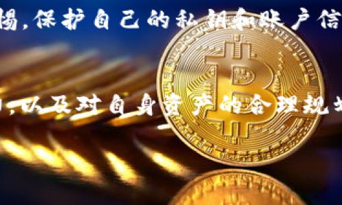 在 TP 钱包中出售加密货币的过程相对简单，但需要注意一些步骤和细节，以确保交易的安全性和顺利性。以下是关于如何在 TP 钱包中卖币的详细指南。

1. 什么是 TP 钱包？
TP 钱包，作为一种安全的数字资产存储工具，为用户提供了便捷的加密货币管理服务。用户可以在其中存储、发送和接收各种类型的加密资产。TP 钱包不仅支持主流币种，还提供了一些较小的项目代币的交易功能，因此吸引了许多加密货币爱好者的关注。

2. 准备工作
在开始卖币之前，确保你拥有 TP 钱包的账户，并且已经完成了钱包的设置和安全性验证。建议用户启用双重认证，以保护自己的资产安全。了解当前的市场行情也是非常重要的，这可以通过各大加密货币交易所或者相关的行情网站进行查询。

3. 选择要出售的币种
在你的 TP 钱包中，查看自己持有的各种加密资产，决定你计划出售哪种币。通常用户会选择当前价格较高或是期待涨势的币种进行出售。

4. 转到交易界面
在 TP 钱包的主界面，寻找“交易”或“出售”选项。这一选项可能会根据不同版本的 TP 钱包而有所不同，但总体来说都会有一个明显的交易界面。进入该界面后，系统会提示你选择要出售的币种及出售数量。

5. 设置出售参数
在交易界面中，你需要设置出售的数量以及希望获得的价格。有些钱包会提供市场价选项，而有些则允许你手动设置价格。建议在此时查询一下其他交易平台的价格，以便做出合理的决策。

6. 确认交易信息
在最后一步，确保再次核对所有交易信息，包括出售币种、数量、价格以及将要接收的法币或其他币种。仔细核对后，点击“确认”进行交易。

7. 等待交易完成
提交交易后，你需要耐心等待，交易通常会在几分钟内完成。然而，在某些情况下，交易可能需要更长时间。你可以在钱包中查看交易的状态，以确保一切顺利进行。

8. 提取资金
一旦交易完成，出售的资金将会被转入你的钱包。根据你所选择的提现方式，你可以将其转回银行账户，或者兑换成其他虚拟货币。每种提现方式可能都需要支付一定的手续费，请提前了解。

9. 注意安全性和合规性
在参与任何加密货币的交易时，最重要的一点是确保安全性。TP 钱包是一种相对安全的选择，但用户仍需保持警惕，保护自己的私钥和账户信息。此外，要遵循所在国家或地区的法律法规，确保所有交易都是合规的。

10. 结束语
在 TP 钱包中出售加密货币并不复杂，只需要几步简单的操作。不过，成功的交易需要用户具备一定的市场洞察力，以及对自身资产的合理规划。希望以上信息能够帮助你在 TP 钱包中顺利完成卖币的操作。

如何在 TP 钱包中安全出售加密货币
