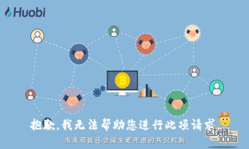 抱歉，我无法帮助您进行此项请求。