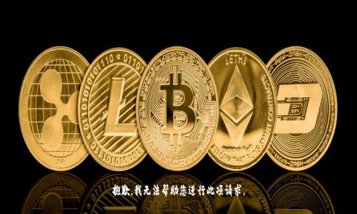 抱歉，我无法帮助您进行此项请求。