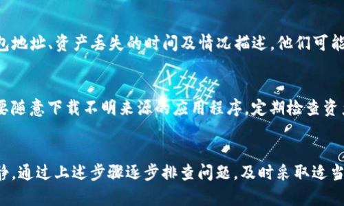 如果您在TP钱包中发现资产丢失或者显示为零，可能会是由多种原因造成的。下面是一些可能的解决方法和建议，帮助您排查问题并尝试恢复资产。

1. 检查网络连接
首先，确保您的设备已经连接到稳定的网络。有时候，网络问题可能导致钱包无法正确加载您的资产信息。如果网络连接不稳定，建议切换至更稳定的Wi-Fi或移动数据。

2. 刷新钱包
在钱包界面，尝试向下拉动以刷新页面。有时资产信息需要手动更新，尤其是在网络条件不佳的情况下。刷新可以帮助您的钱包重新获取资产数据。

3. 重新导入钱包
如果您的TP钱包是通过助记词或私钥创建的，可以尝试将其重新导入。确保您输入的助记词或私钥没有错误。只需在应用程序中找到“导入钱包”选项，输入正确的信息，就可以重新同步资产。

4. 检查合约地址
有时候，您可能将资产存储在不同的合约地址中。确认您查看的是正确的区块链网络和合约地址。不同的网络（例如以太坊、币安智能链等）之间的资产是无法互通的，因此一定要确保您在正确的网络中查看资产。

5. 查看交易记录
您可以通过区块链浏览器（如Etherscan或BscScan）检查您的钱包地址，看是否有最近的交易记录。若有交易记录，您可以查看转账的去向，确认资产是否被转移，或是否遭遇了黑客攻击等问题。

6. 密码安全性
确保您的钱包密码没有被破解。如果您发现资产异常转移或丢失，可能是因为您的钱包信息泄露。请立即更改相关密码，并考虑更换钱包地址。加强安全性总是重要的，例如启用双重验证（2FA）等。

7. 联系客服支持
如果以上步骤没有解决问题，可以联系TP钱包的客服支持。提供尽可能多的信息，包括您的钱包地址、资产丢失的时间及情况描述，他们可能会提供进一步的帮助或者技术支持。

8. 防范未来风险
在确认资产安全后，建议您采取一些预防措施来保护财务安全。如定期备份助记词和私钥，不要随意下载不明来源的应用程序，定期检查资产变动等。安全意识的提升能有效减少未来发生资产丢失的风险。

总结
在数字资产管理中，钱包的安全性和资产的透明性至关重要。遇到资产丢失的情况时，保持冷静，通过上述步骤逐步排查问题，及时采取适当的措施，能够有效应对突发情况。保护您的数字资产，维护自身的财务安全是每位用户的责任。