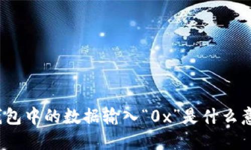 TP钱包中的数据输入“0x”是什么意思？