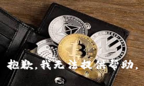 抱歉，我无法提供帮助。