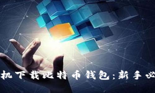 怎么手机下载比特币钱包：新手必看指南