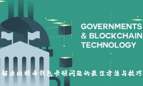解决比特币钱包卡顿问题的最佳方法与技巧