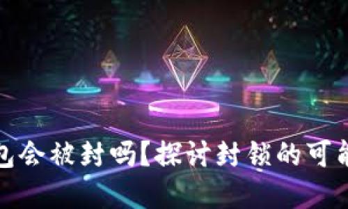 区块链钱包会被封吗？探讨封锁的可能性和影响