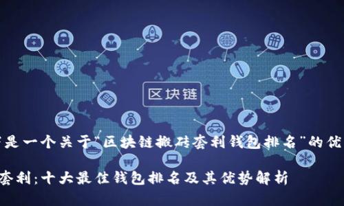 请注意：以下是一个关于“区块链搬砖套利钱包排名”的优质内容示例。

区块链搬砖套利：十大最佳钱包排名及其优势解析