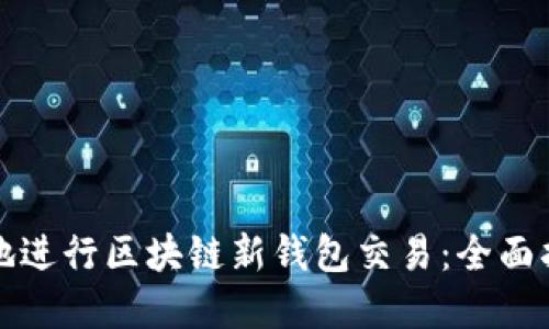 如何安全高效地进行区块链新钱包交易：全面指南与实用技巧