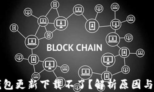 
区块链钱包更新下载不了？解析原因与解决方案