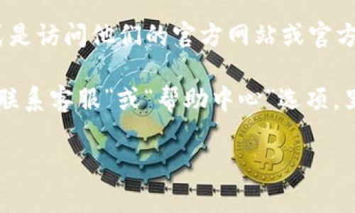 获取关于特定公司的客服热线号码或相关信息，最佳的方式是访问他们的官方网站或官方社交媒体平台，这样可以获取最新和准确的信息。

如果您在寻找TP钱包的客服号码，通常在官方网站上会有“联系客服”或“帮助中心”选项，里面会提供包括客服电话、在线客服和常见问题解答等信息。

如果有其他问题或需要帮助，您也可以直接与我们交流。