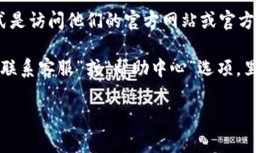 获取关于特定公司的客服热线号码或相关信息，最佳的方式是访问他们的官方网站或官方社交媒体平台，这样可以获取最新和准确的信息。

如果您在寻找TP钱包的客服号码，通常在官方网站上会有“联系客服”或“帮助中心”选项，里面会提供包括客服电话、在线客服和常见问题解答等信息。

如果有其他问题或需要帮助，您也可以直接与我们交流。