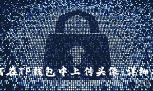 如何在TP钱包中上传头像：详细指南