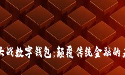 区块链大战数字钱包：颠覆传统金融的未来之战