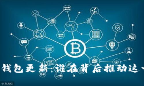 比特币钱包更新：谁在背后推动这一进程？
