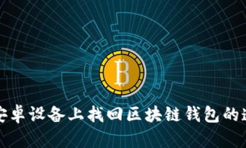 如何在安卓设备上找回区块链钱包的遗失方法
