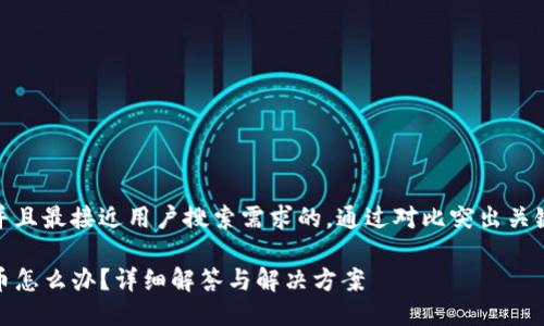 思考一个并且最接近用户搜索需求的，通过对比突出关键词的价值

TP钱包丢币怎么办？详细解答与解决方案