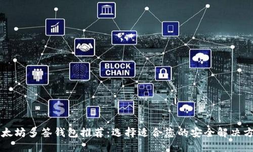 以太坊多签钱包推荐：选择适合您的安全解决方案