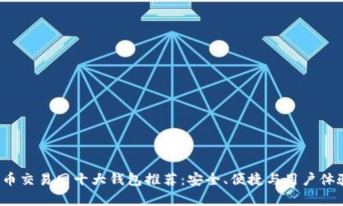 2023年比特币交易网十大钱包推荐：安全、便捷与用户体验全方位分析