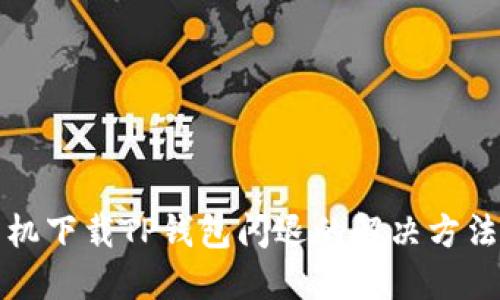 华为手机下载TP钱包闪退的解决方法与技巧