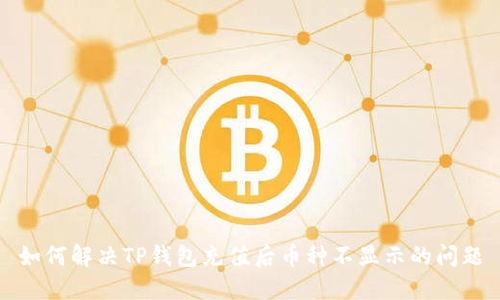 如何解决TP钱包充值后币种不显示的问题