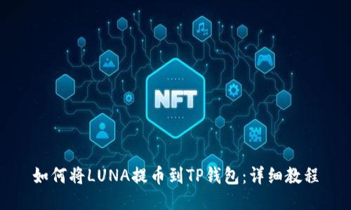 如何将LUNA提币到TP钱包：详细教程