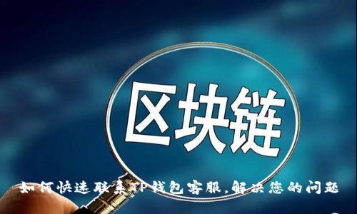 如何快速联系TP钱包客服，解决您的问题