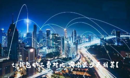 tp钱包旷工费对比：哪个最少更划算？