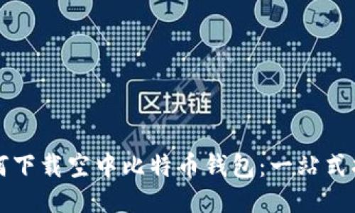 如何下载空中比特币钱包：一站式指南