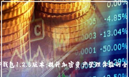 探索TP钱包1.2.5版本：提升加密资产管理体验的全新功能
