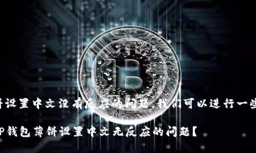 关于TP钱包中薄饼设置中文没有反应的问题，我们可以进行一些排查和解决方案。

### 如何解决TP钱包薄饼设置中文无反应的问题？