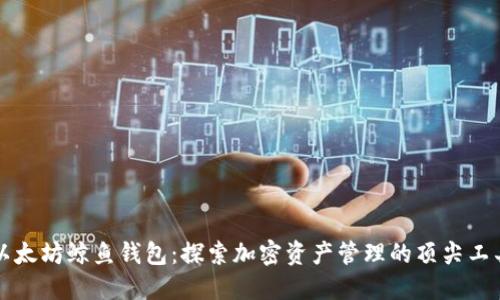以太坊鲸鱼钱包：探索加密资产管理的顶尖工具
