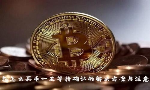 TP钱包怎么买币一直等待确认的解决方案与注意事项