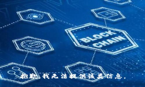 抱歉，我无法提供该类信息。