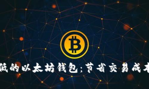 选用矿工费最低的以太坊钱包：节省交易成本的一站式指南