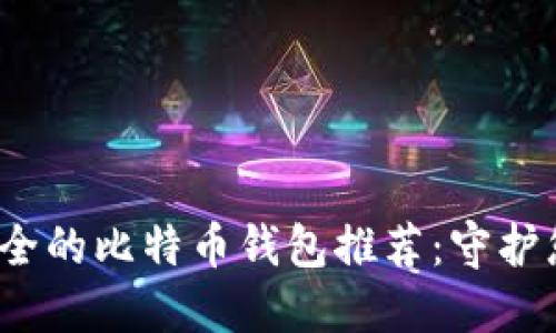 2023年最安全的比特币钱包推荐：守护您的数字资产