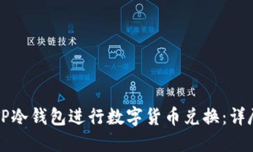 如何使用TP冷钱包进行数字货币兑换：详尽流程指南