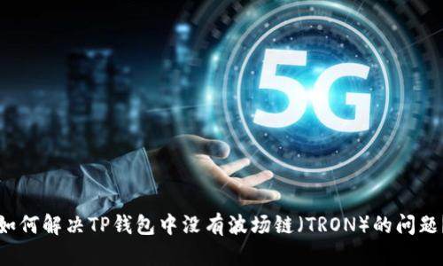 如何解决TP钱包中没有波场链（TRON）的问题？