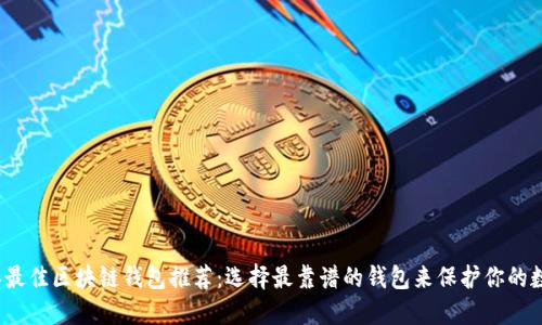 2023年最佳区块链钱包推荐：选择最靠谱的钱包来保护你的数字资产