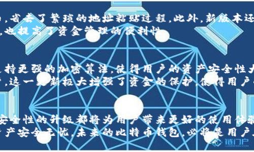 比特币钱包更新说明：新功能与安全升级详解

比特币钱包, 更新, 安全性/guanjianci

一、引言：比特币钱包的重要性
在当今数字货币蓬勃发展的背景下，比特币钱包不仅是用户进行交易的工具，也是存储数字资产的重要仓库。随着技术的不断进步，钱包软件的更新和维护变得尤为关键。这些更新不仅涉及界面，也包括安全性提升和新功能的引入。

二、更新内容概述
本次比特币钱包的更新包含多个方面的改进，旨在提升用户的使用体验以及安全性。具体更新内容包括：
ul
  li用户界面/li
  li交易速度提升/li
  li新功能添加/li
  li安全性升级/li
/ul

三、用户界面的
用户界面是用户体验的直接体现。在此次更新中，开发团队对界面进行了重新设计，以确保操作更加简便直观。用户在进行交易时，可以更轻松找到所需功能，减少操作时间。
例如，新增的导航栏使用户能够快速访问历史记录、账户余额和设置选项。此外，按钮的颜色和形状也进行了调整，力求让用户在使用过程中感受到更好的视觉体验。

四、交易速度的提升
为了满足日益增长的交易需求，钱包更新后将大幅提升交易处理速度。开发团队了后台算法，确保每一笔交易都能在最短的时间内得到确认。换句话说，用户在高峰时段也能够享受到流畅的交易体验。
这对频繁交易的用户而言，无疑是一次福音。想象一下，当您在重要时刻需要快速转账时，操作流畅且迅速的比特币钱包将让您如虎添翼，助您在竞争中占得先机。

五、新功能的添加
此次更新除了界面和速度的提升外，还推出了一些全新的功能。例如，用户现在可以通过邮件或手机号直接发送比特币，省去了繁琐的地址粘贴过程。此外，新版本还支持多重签名功能，增加了资金转账的安全性。
新功能还包括数字资产的组合管理，用户能够方便快捷地查看和管理不同类型的数字货币。这一变化不仅简化了流程，也提高了资金管理的便利性。

六、安全性升级
比特币的魅力在于去中心化，但这种特点也伴随着安全风险。此次更新针对钱包的安全性进行了全面加强。钱包现在支持更强的加密算法，使得用户的资产安全性大幅提升。
此外，用户在进行重要操作时将触发双重身份验证。这意味着即使黑客掌握了您的密码，也无法轻易访问您的资金账户。这一更新极大增强了资金的保护，使得用户的投资能够更加安心。

七、总结与展望
总的来说，此次比特币钱包的更新在多个方面都进行了和提升。用户界面的改进、交易速度的提升、新功能的引入以及安全性的升级都将为用户带来更好的使用体验。随着数字货币市场的不断发展，相信未来比特币钱包还会引入更多创新技术，帮助用户更好地管理自己的数字资产。
用户在享受新版本带来便利的同时，也应时刻关注数字货币市场动态和相关技术的发展，保持警惕，确保自己的数字资产安全无忧。未来的比特币钱包，必将是用户在数字财务管理中不可或缺的得力助手。