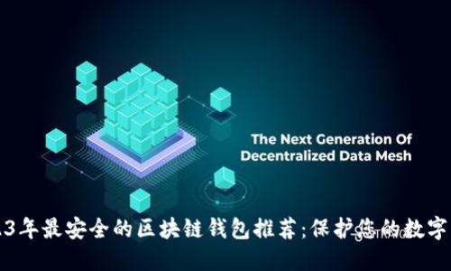 2023年最安全的区块链钱包推荐：保护您的数字资产