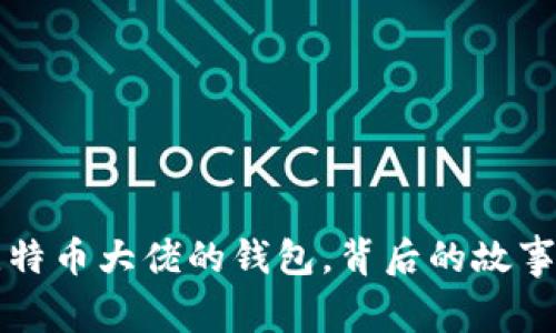 揭秘比特币大佬的钱包，背后的故事与启示