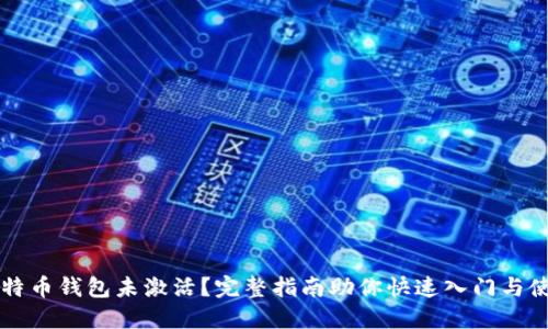比特币钱包未激活？完整指南助你快速入门与使用
