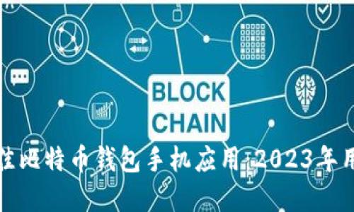 选择最佳比特币钱包手机应用：2023年用户指南