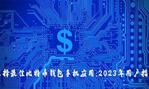 选择最佳比特币钱包手机应用：2023年用户指南