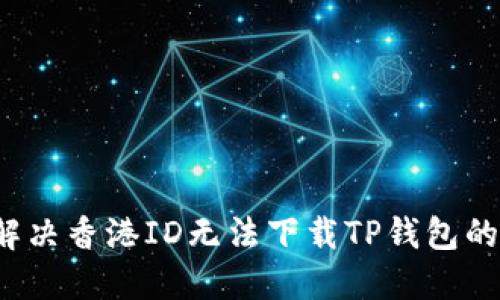 如何解决香港ID无法下载TP钱包的问题？