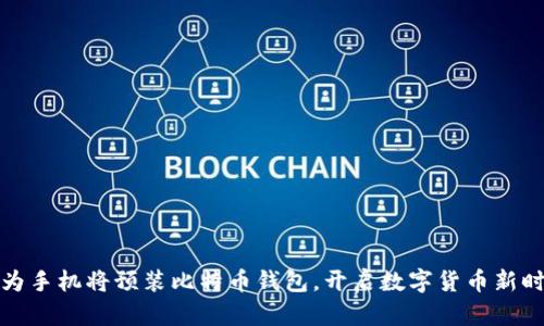 华为手机将预装比特币钱包，开启数字货币新时代