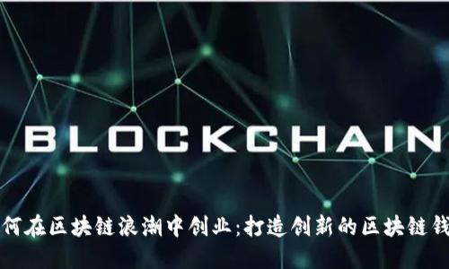 如何在区块链浪潮中创业：打造创新的区块链钱包