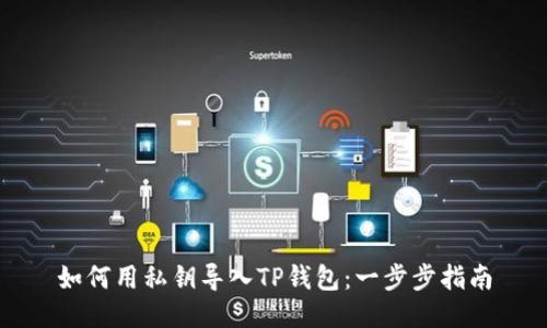 如何用私钥导入TP钱包：一步步指南