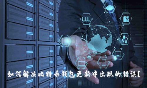 如何解决比特币钱包更新中出现的错误？