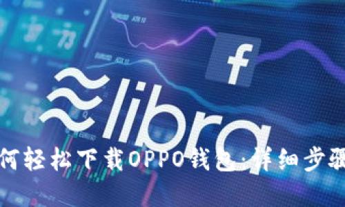 华为手机如何轻松下载OPPO钱包：详细步骤与实用技巧