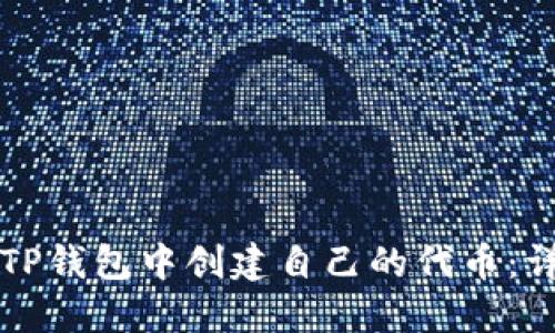 如何在TP钱包中创建自己的代币：详尽指南